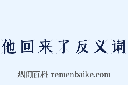 他回来了反义词是什么意思的图片